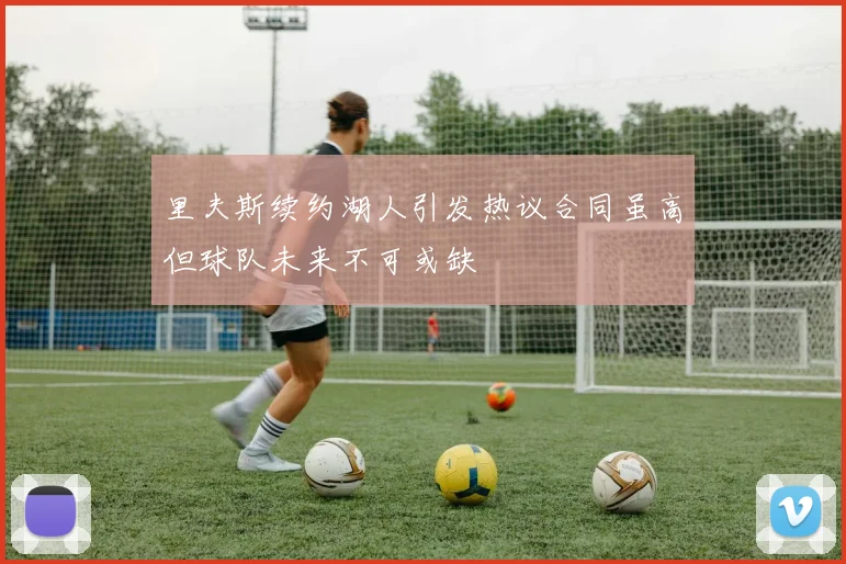 里夫斯续约湖人引发热议合同虽高但球队未来不可或缺