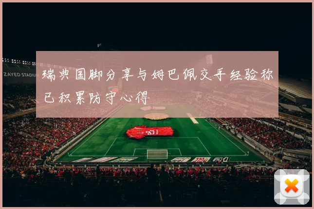 瑞典国脚分享与姆巴佩交手经验称已积累防守心得