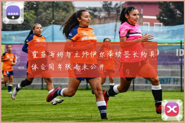 霍芬海姆与主帅伊尔泽续签长约具体合同年限尚未公开