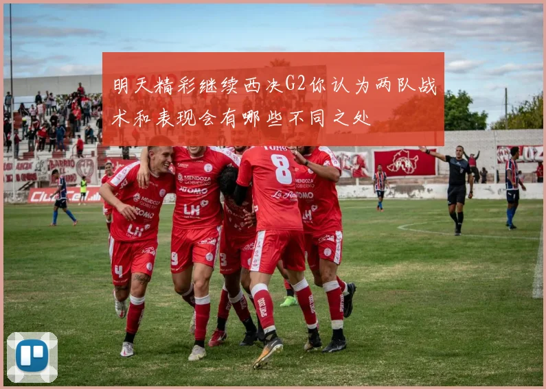 明天精彩继续西决G2你认为两队战术和表现会有哪些不同之处