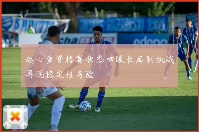 赵心童资格赛状态回暖长局制挑战再现稳定性考验
