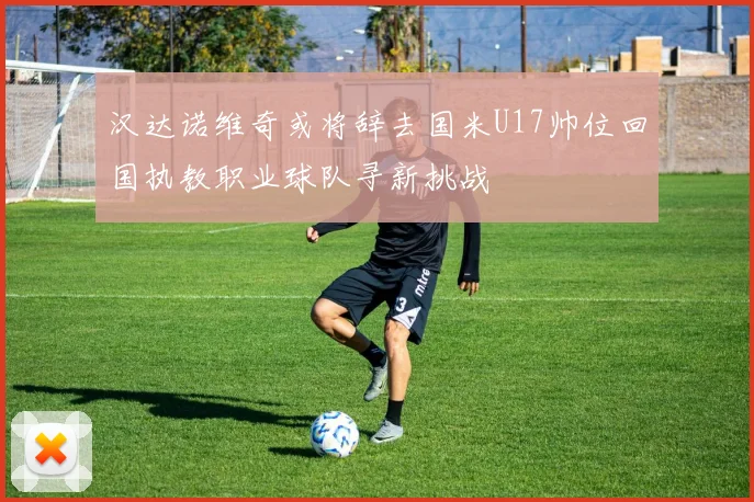 汉达诺维奇或将辞去国米U17帅位回国执教职业球队寻新挑战