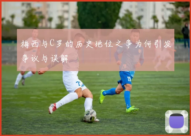 梅西与C罗的历史地位之争为何引发争议与误解