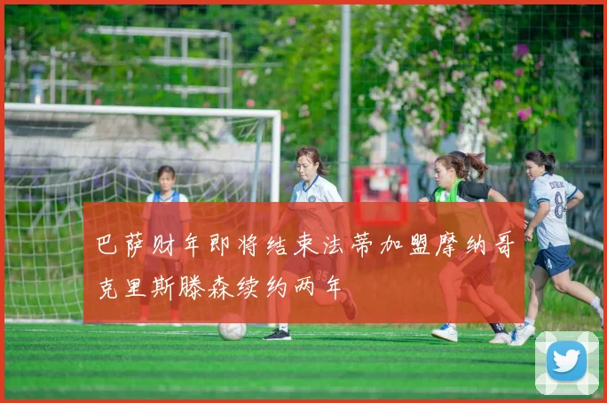 巴萨财年即将结束法蒂加盟摩纳哥克里斯滕森续约两年