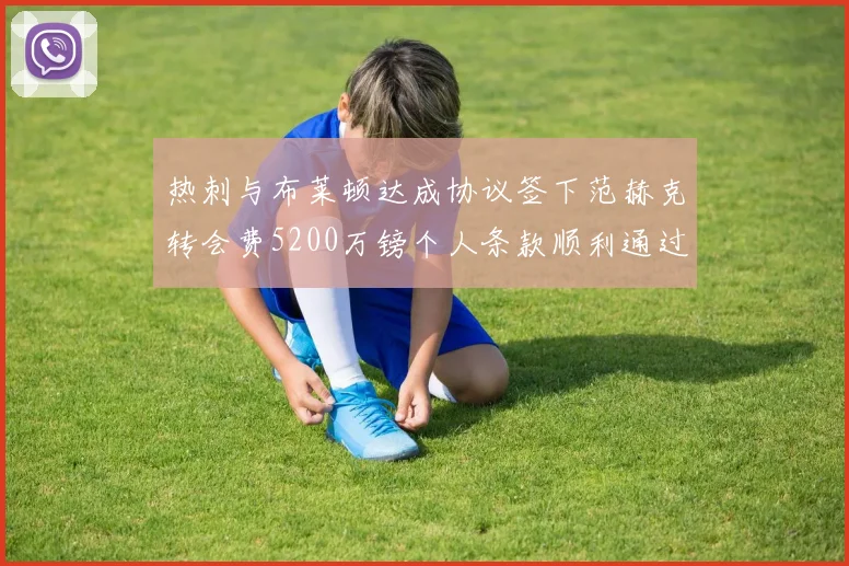 热刺与布莱顿达成协议签下范赫克转会费5200万镑个人条款顺利通过